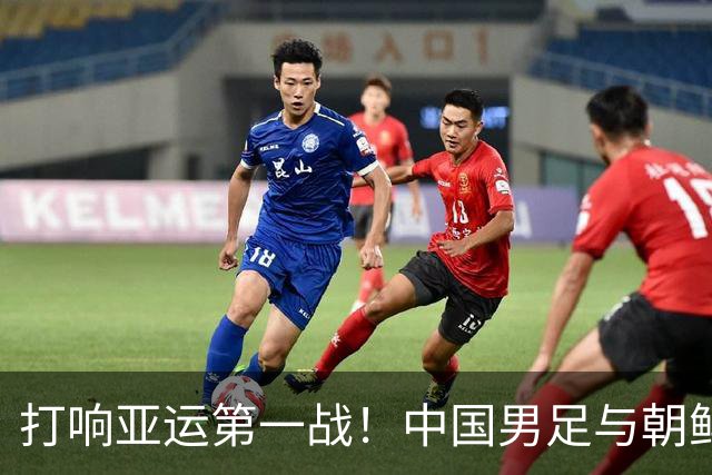 打响亚运第一战！中国男足与朝鲜激战在即！