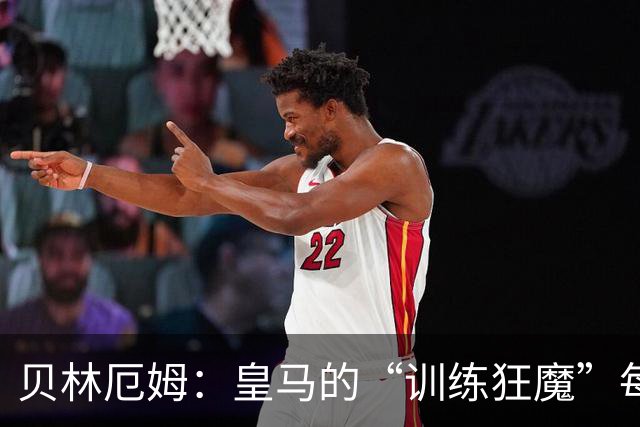 贝林厄姆：皇马的“训练狂魔”每天都在拼命提升自己